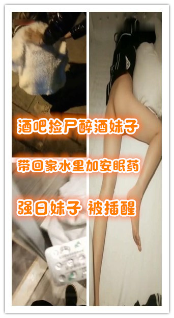 酒吧捡尸醉酒女带回家水里放安眠药强插被日醒