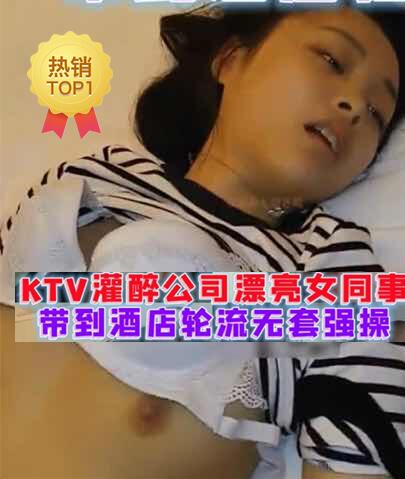 福利KTV灌醉新来女同事酒店轮流强奸无套内射第二天当作什事没有发生