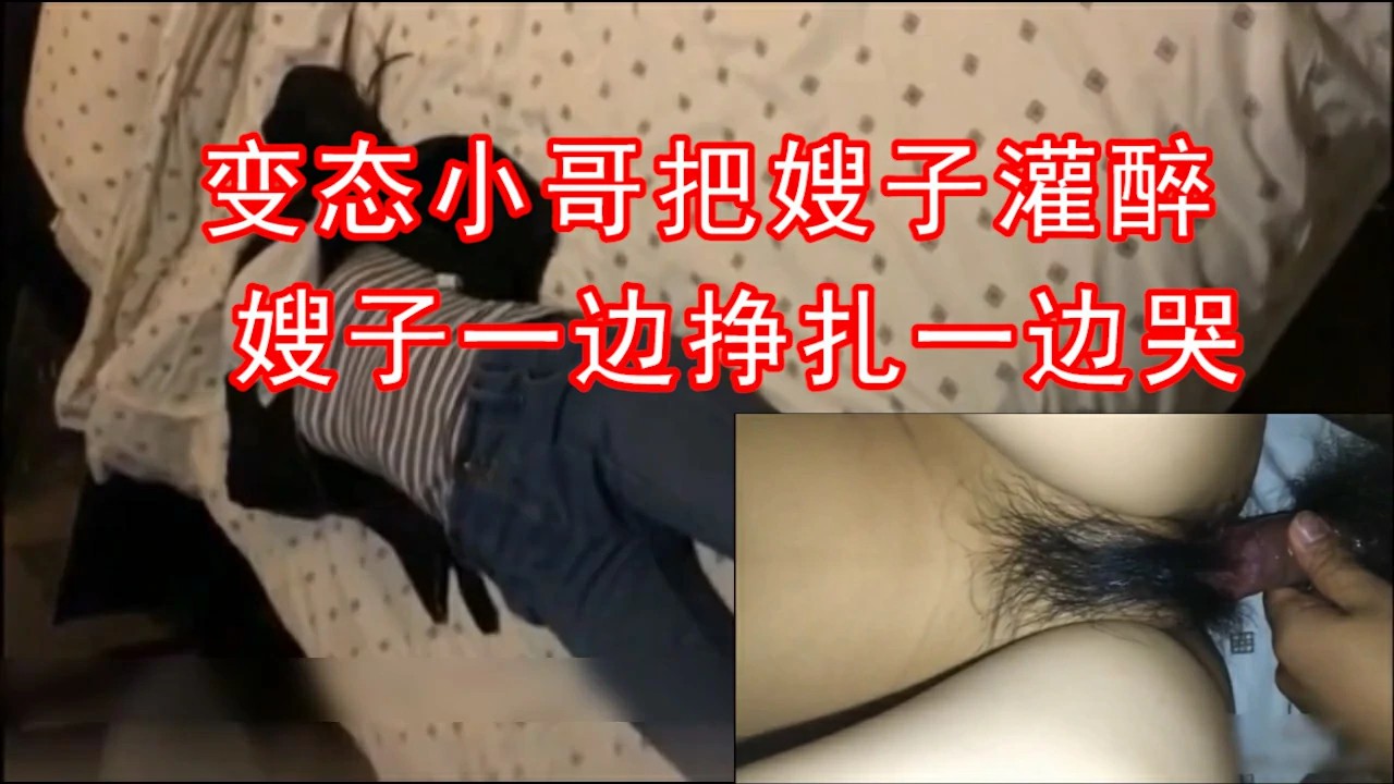 变态小哥把嫂子灌醉把嫂子插哭了