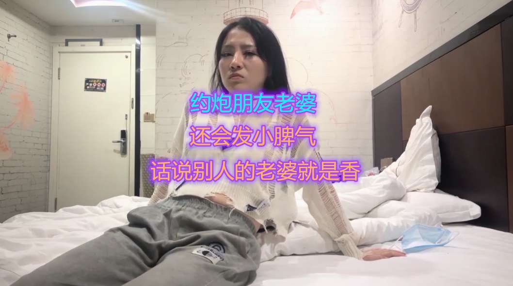 ②约炮朋友极品老婆还会发小脾气话说别人的老婆就是香