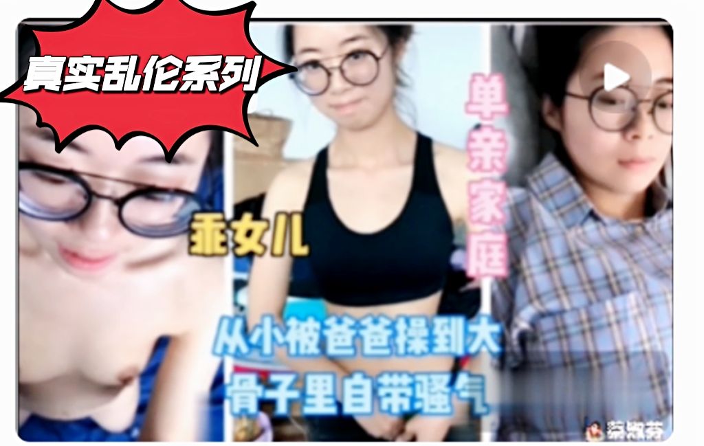 真实乱伦系列单亲家庭女儿从小被父亲操到大渴望嫁给父亲