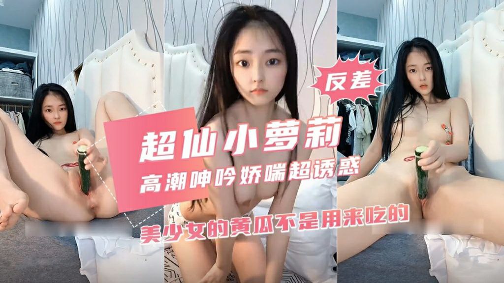 超仙小萝莉高潮呻吟娇喘超诱惑美少女的黄瓜不是用来吃的