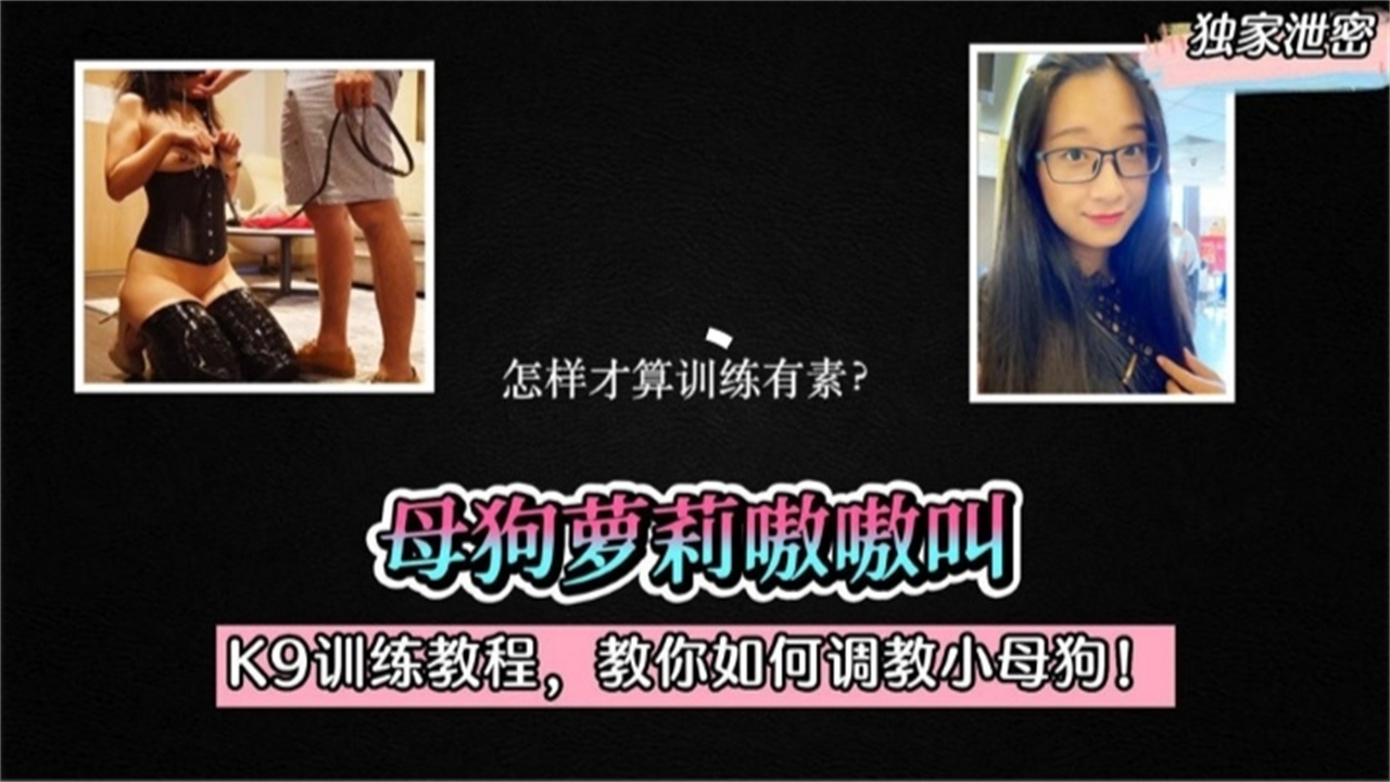 独家泄密K9训练教程教你如何调教小母狗母狗萝莉嗷嗷叫