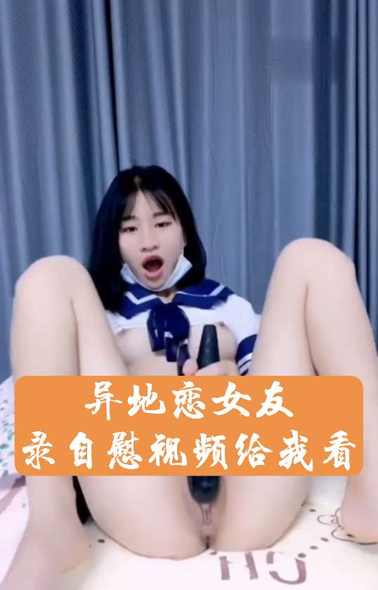 异地恋上学女友制服诱惑录自慰抠逼视频给我看