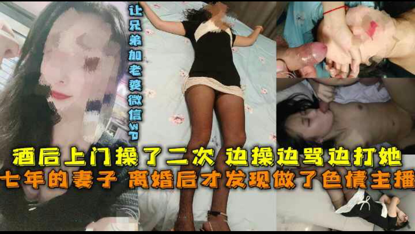 结婚七年的妻子离婚后才发现做了色情主播灌醉后怒气找到妻子操了二次边操边骂屁股都打红了-事后妻子拉黑我-我让朋友成功约她出来3P