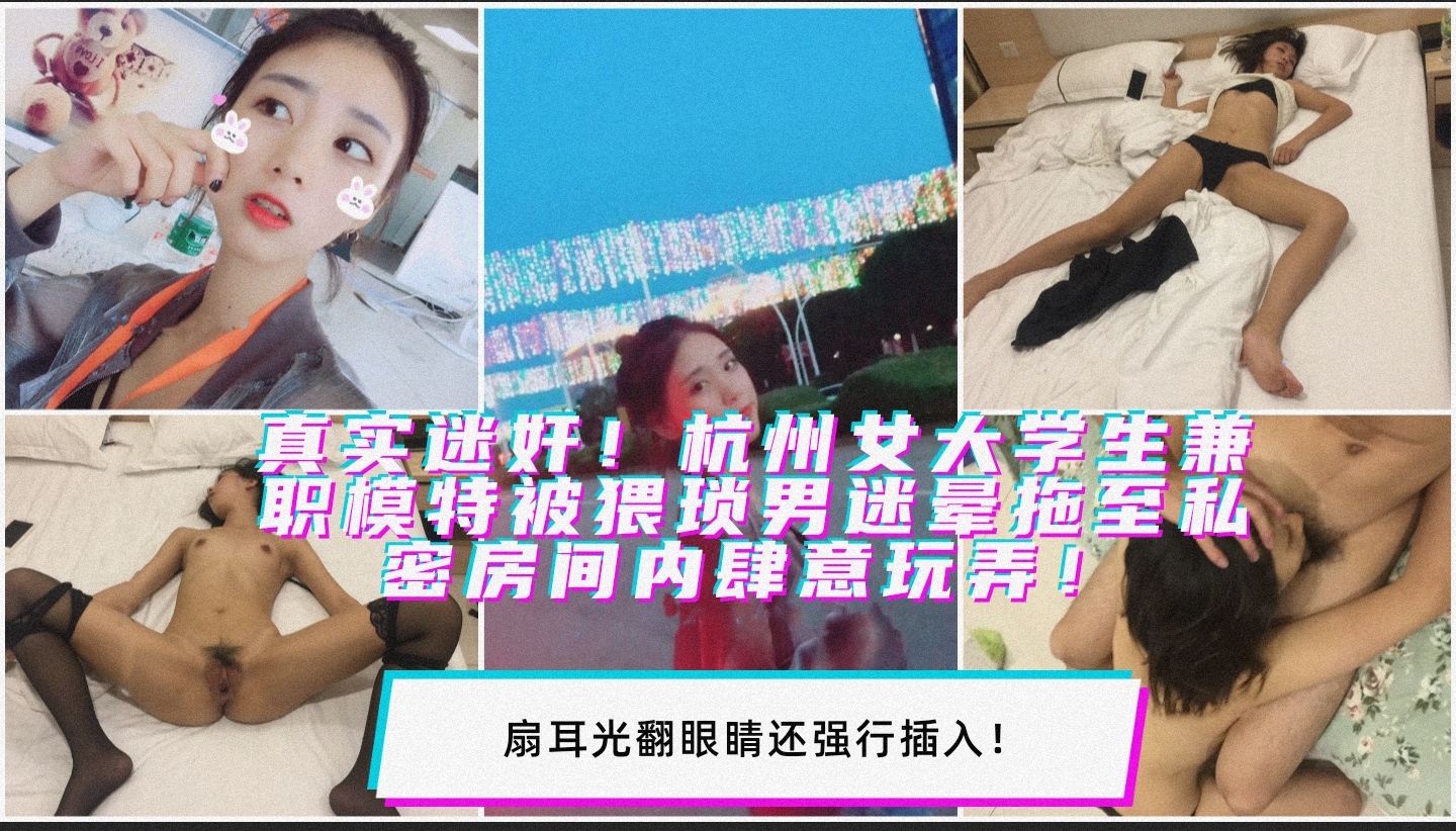 真实迷奸杭州女大学生兼职模特被猥琐男迷晕拖至私密房间内肆意玩弄扇耳光翻眼睛还强行插入