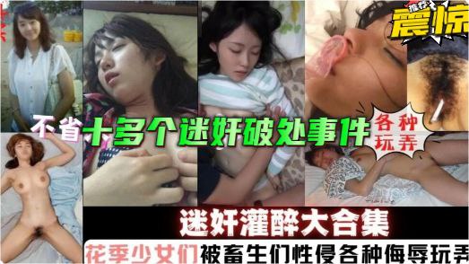 十多个真实灌醉迷奸破处事件花季少女被畜生各种性侵侮辱