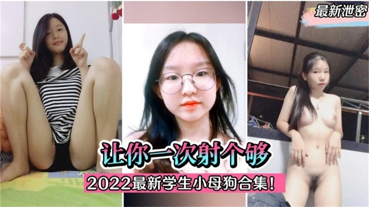 最新泄密2022最新学生小母狗合集让你一次射个够