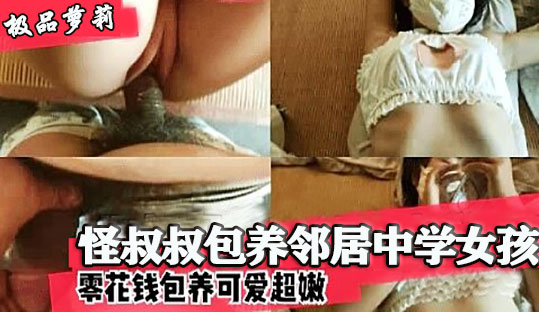 极品萝莉怪叔叔用零花钱包养邻居女孩可爱超嫩