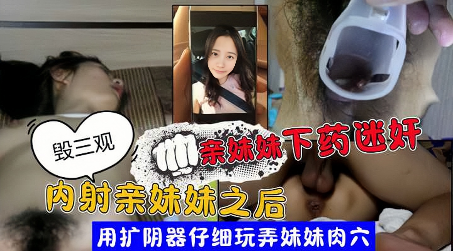 迷奸亲妹妹哥哥迷晕清纯漂亮妹妹后用扩阴器仔细玩弄妹妹肉穴还要内射妹妹嫩穴