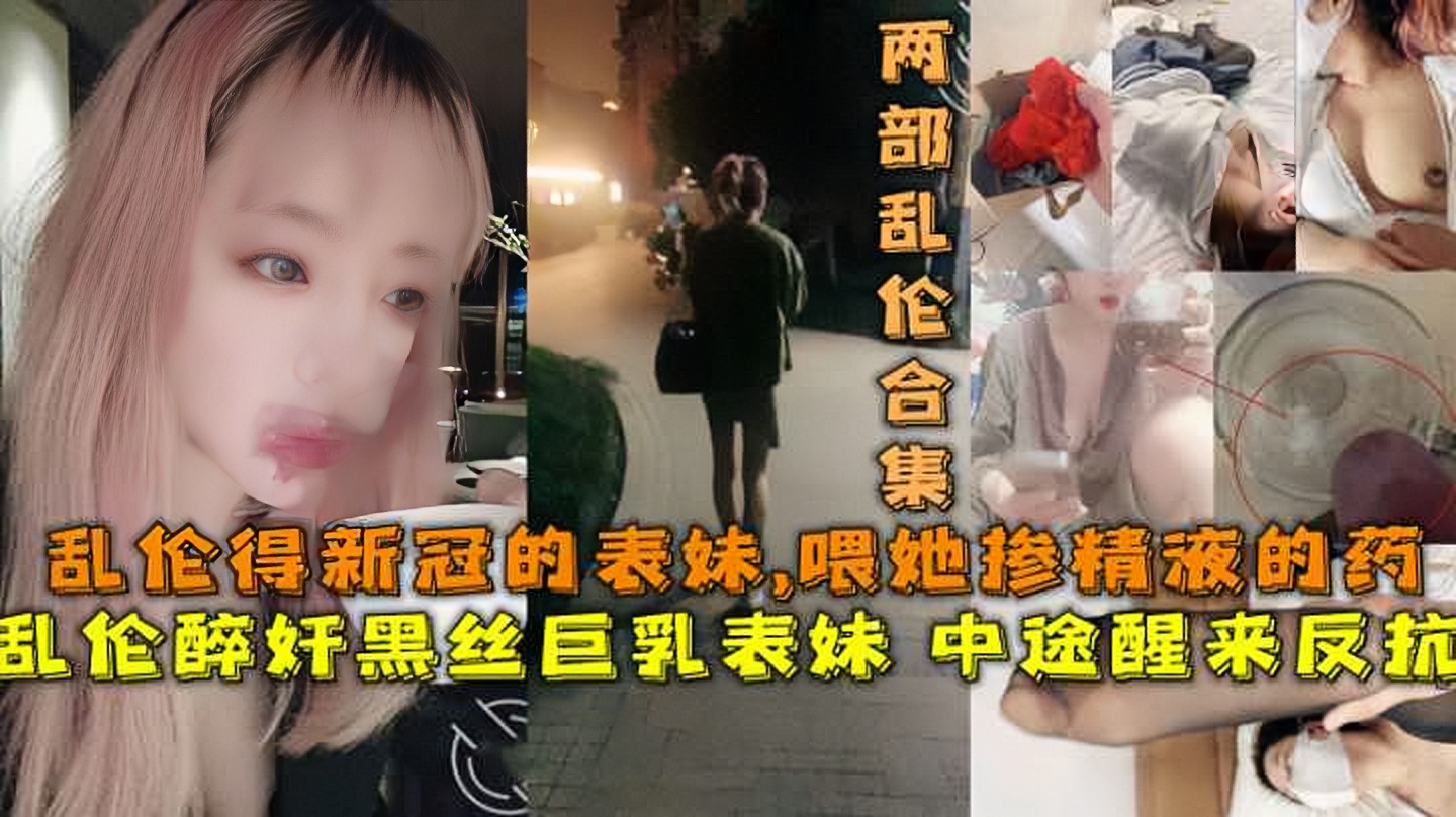 福利醉奸长腿黑丝巨乳表妹中途醒来反抗从床上操到落地窗前乱伦得新冠的表妹喂她掺精液的药