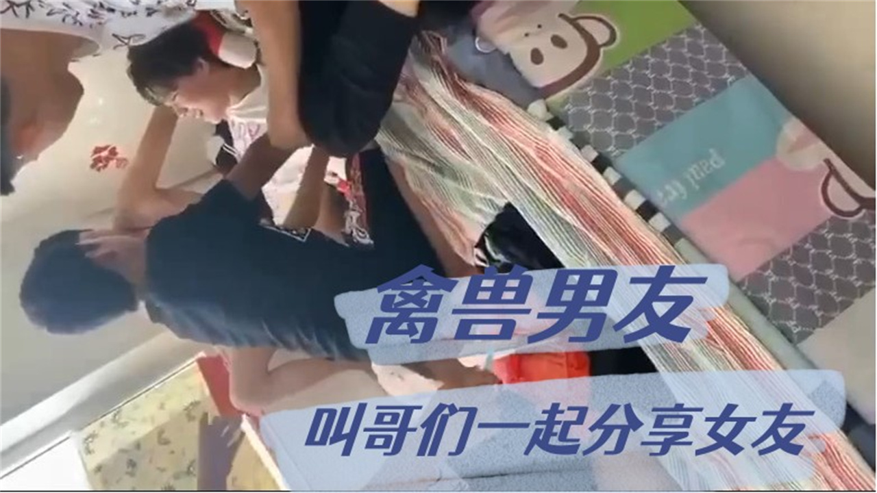 禽兽男友叫上哥们一起干小女朋友遭到女友激烈反抗