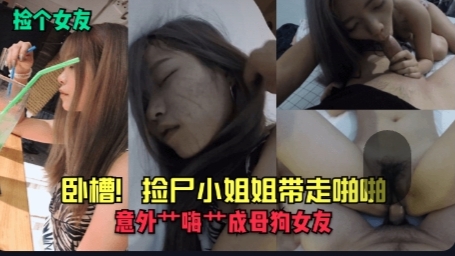 捡个女友卧槽捡尸小姐姐带走啪啪意外艹嗨艹成母狗女友