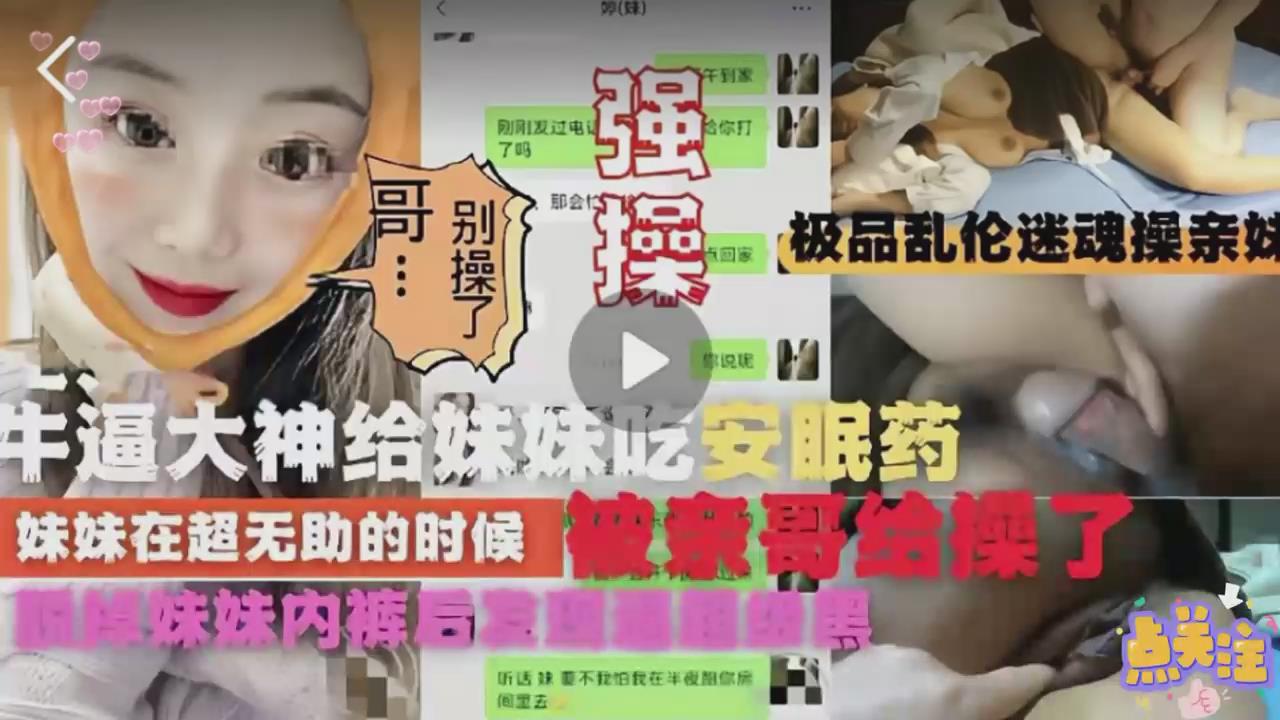 极品乱伦迷魂操亲妹牛逼大神给妹妹吃安眠药妹妹在超无助的时候被亲哥给操了