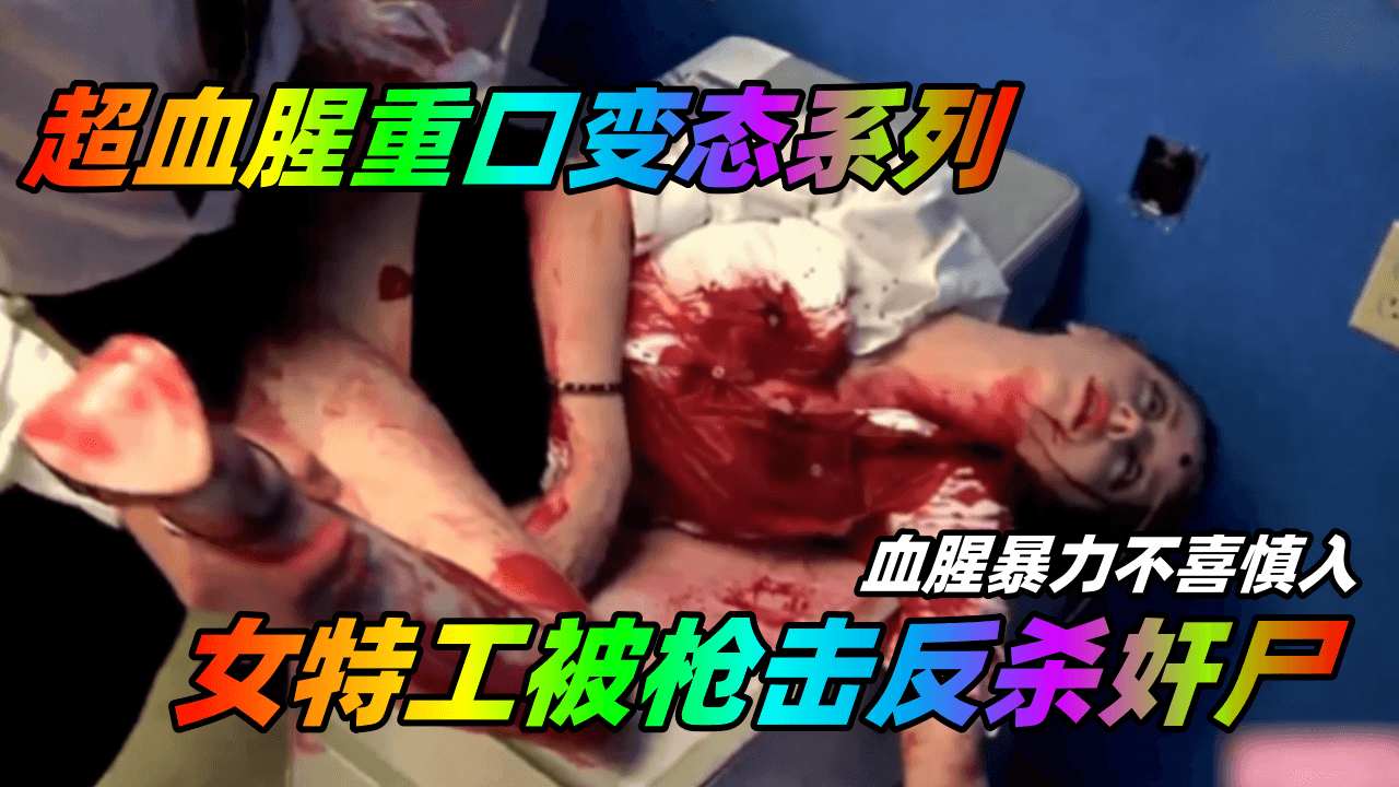 超血腥重口变态系列女特工被枪击反杀奸尸血腥暴力不喜慎入