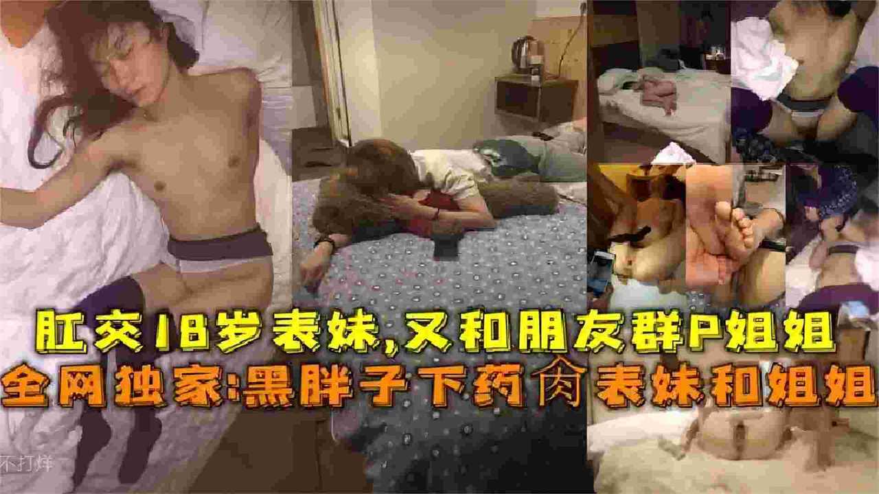 真实乱伦迷奸-下药迷奸姐姐和表妹失去意识被肆意玩弄还找来兄弟一起轮奸