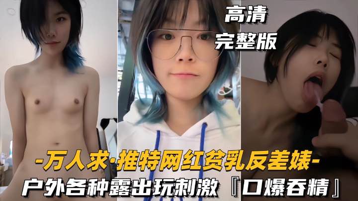 万人求-推特网红贫乳反差婊户外露出操逼玩刺激口爆吞精