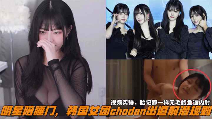 明星陪睡门韩国女团chodan出道前潜规则视频实锤胎记都一样无毛鲍鱼逼内射