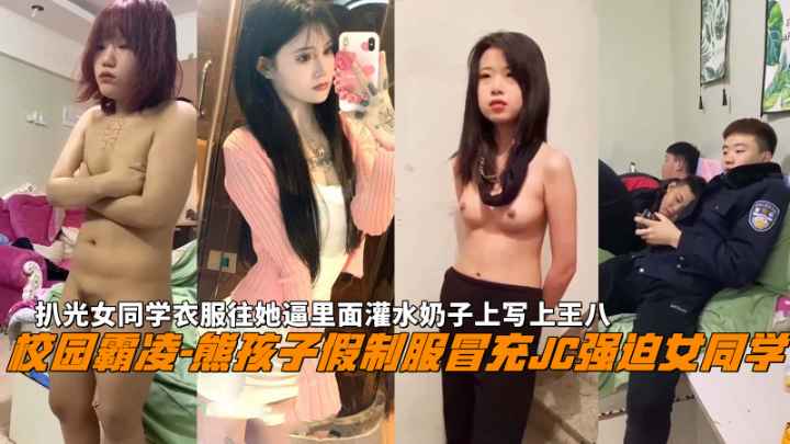 校园霸凌-熊孩子假制服冒充JC强迫女同学扒光女同学衣服往她逼里面灌水奶子上写上王八