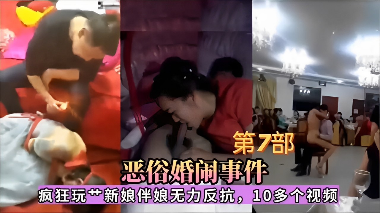 第7部恶俗婚闹事件疯狂玩艹新娘伴娘无力反抗10多个视频