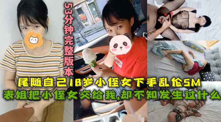 福利表姐把小侄女交给我却不知道我们发生过什么尾随自己18岁高三小侄女乱伦调教SM