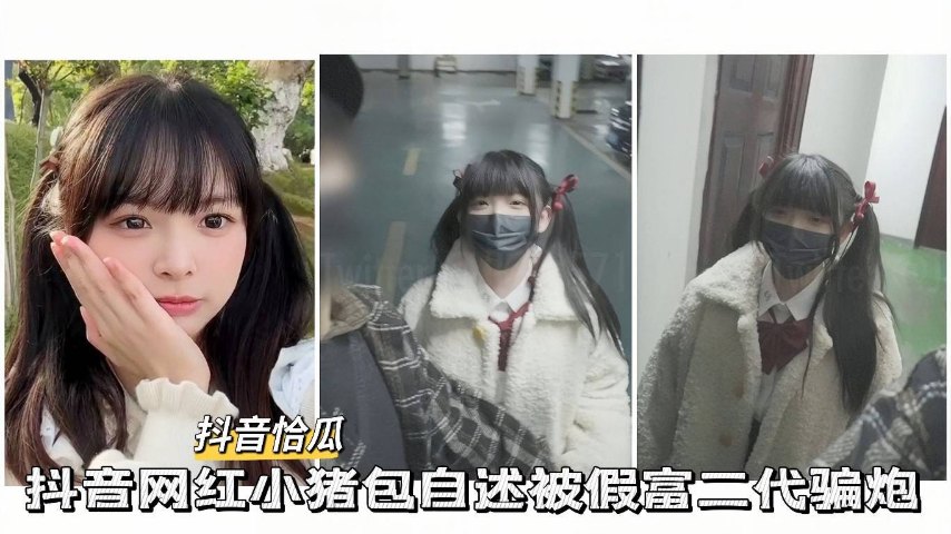 抖音网红抖音小网红小猪包自述被假富二代骗炮