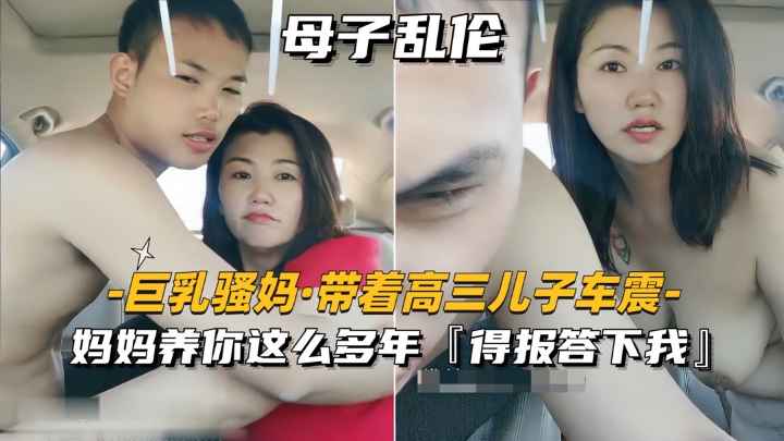 巨乳骚妈-带着高三儿子车震妈妈养你这么多年得报答小我