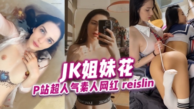 P站超人气素人网红reislinReislinCUSTOMJK姐妹花OFZYCBE40