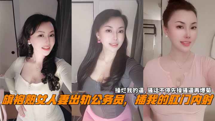 旗袍熟女人妻出轨公务员插我的肛门内射操烂我的逼骚话不停先操骚逼再爆菊