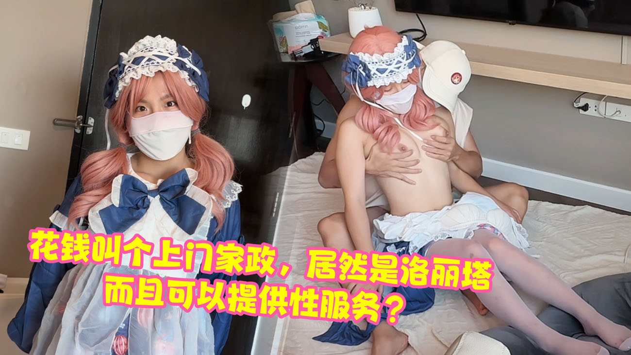 12花钱叫个上门家政来的竟然是穿洛丽塔的小妹妹而且可以提供性服务无码