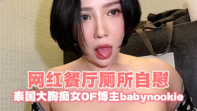 泰国大胸痴女OF博主babynookieCallmebaby.ii网红餐厅厕所自慰OFZYCB166