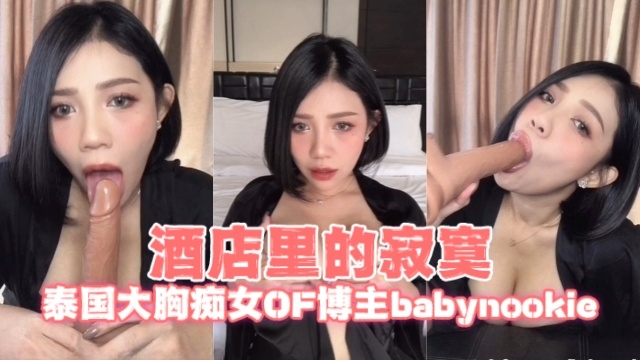 泰国大胸痴女OF博主babynookieCallmebaby.ii酒店里的寂寞OFZYCB166