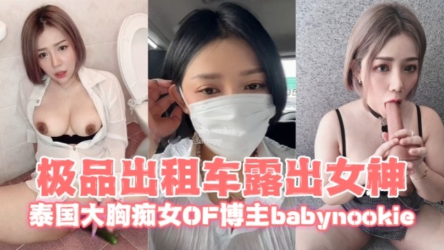 泰国大胸痴女OF博主babynookieCallmebaby.ii极品出租车露出女神OFZYCB166