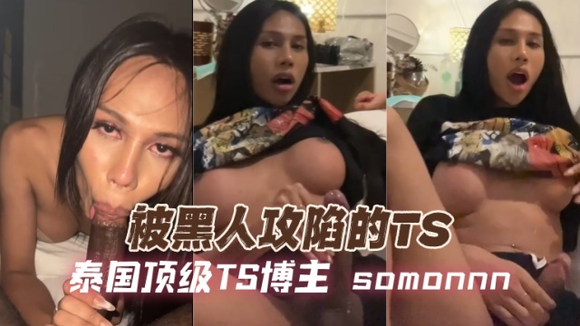 泰国顶级TS博主somonnnSOMON被黑人攻陷的TSOFZYCB246