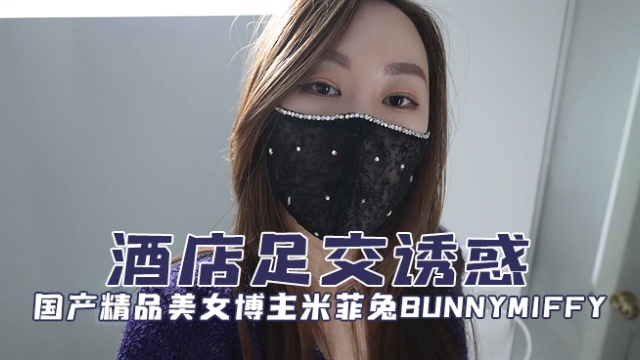 国产精品美女博主米菲兔bunnymiffyBunnyMiffy酒店足交诱惑OFZYCB97