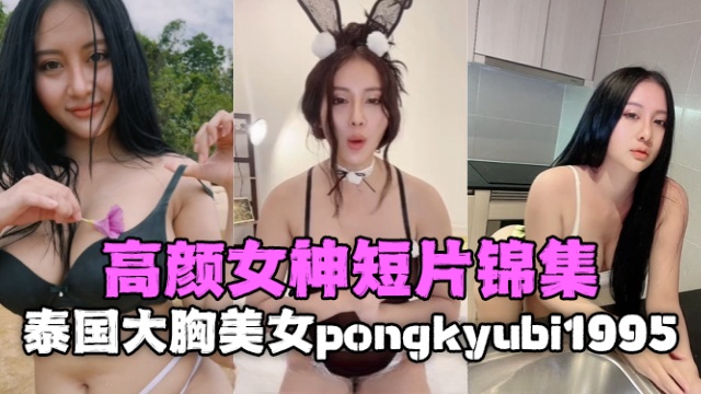 泰国大胸美女pongkyubi1995VõHuỳnhNgọcPhụng高颜女神短片合集OFZYCB120