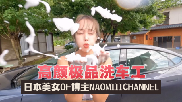 日本美女OF博主naomiiichannelNaomiiiChannel高颜极品洗车工OFZYCB161