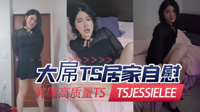 韩国高质量TStsjessieleeJessieLee大屌TS居家自慰OFZYCB223