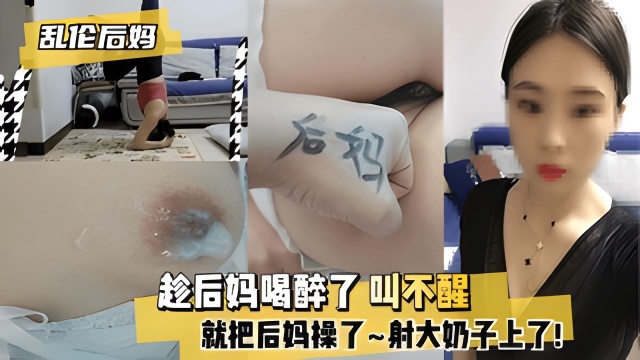 趁后妈喝醉了叫不醒我把后妈操了东北小哥乱伦继母又操了继母妹妹