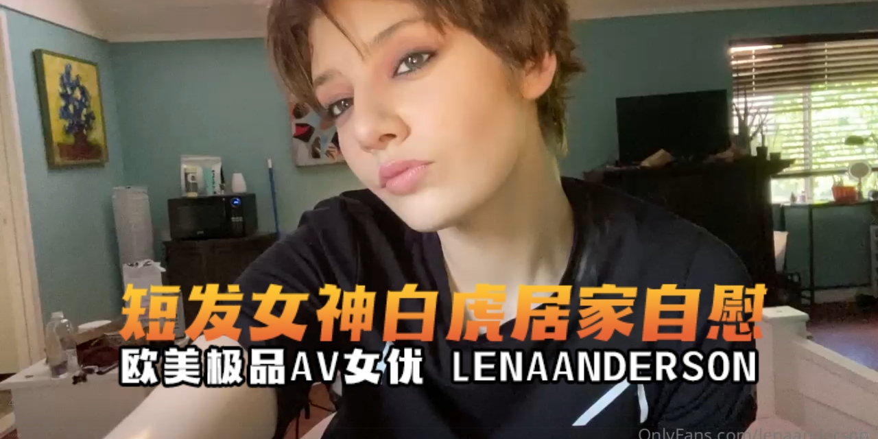 欧美极品AV女优lenaandersonŁËÑÅ短发白虎女神居家自慰OFZYCBE19