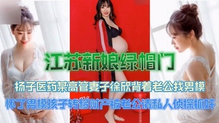 江苏新娘绿帽门扬子医药某高管妻子徐欣背着老公找男模被内射怀孕转移财产