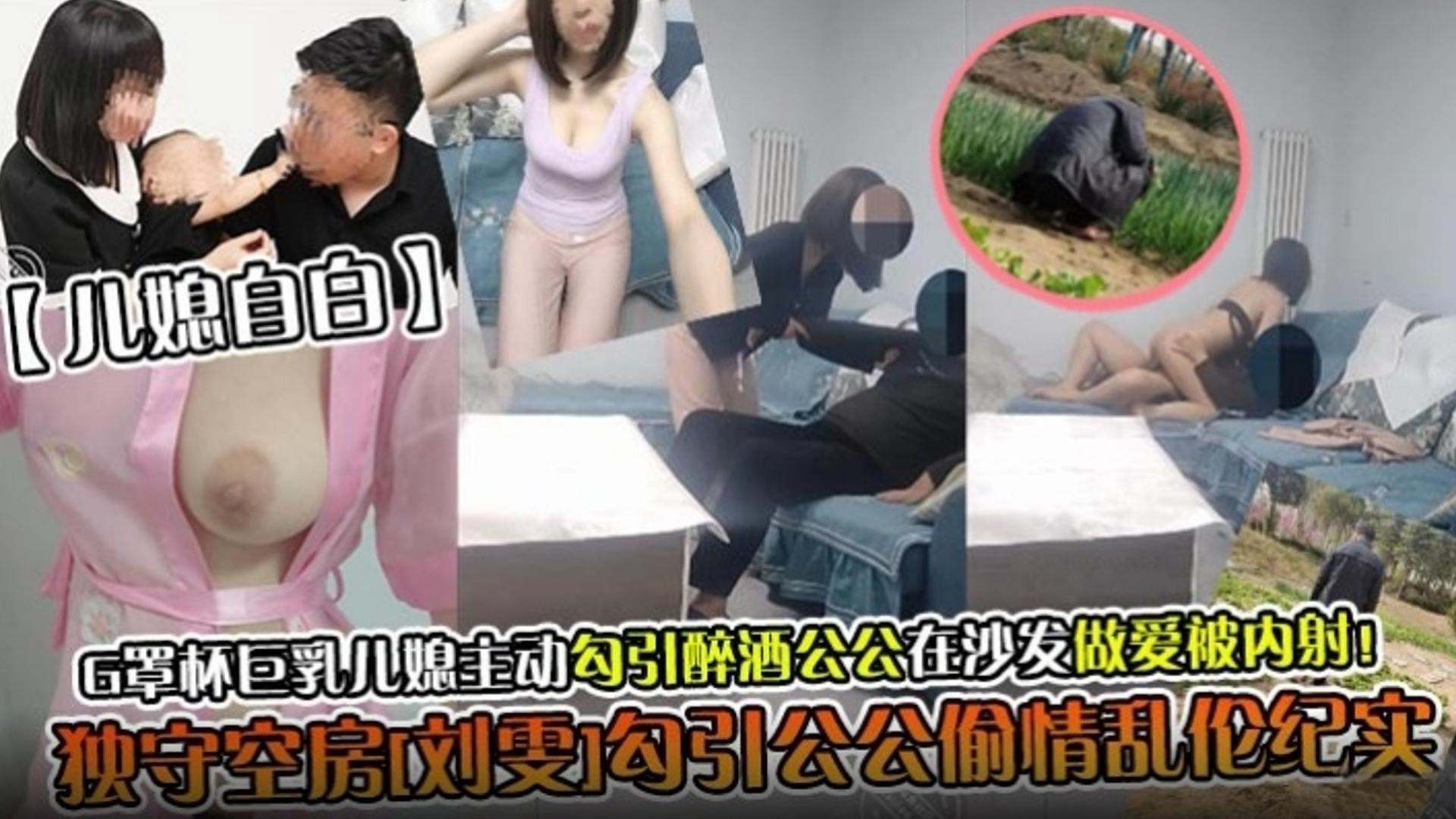 儿媳自拍G罩杯巨乳儿媳主动勾引醉酒公公在沙发上做爱被内射独守空房刘雯勾引公公偷情乱伦记录