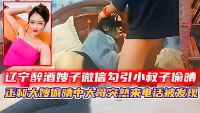 叔嫂乱伦辽宁醉酒嫂子勾引小叔子偷情正和大嫂大战激烈时大哥突然来电话被发现最后怀上了小叔子的孩子