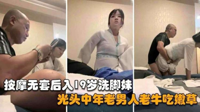 探访按摩店光头中年老男人老牛吃嫩草忽悠19岁洗脚妹无套打炮