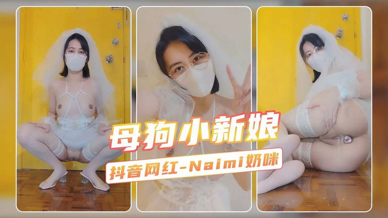 母狗小新娘抖音网红-Naimi奶咪