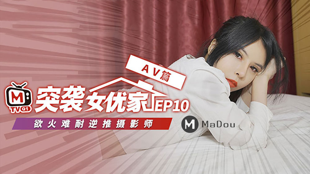 突袭女优家EP10av篇欲火难耐逆推摄影师-欧妮