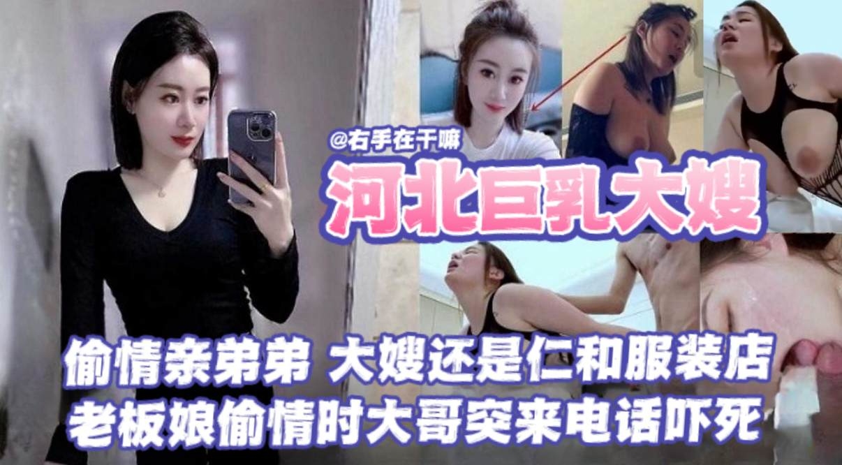 河北巨乳大嫂乱伦事件偷情亲弟弟大海还是任何服装店的老板娘偷情时大哥突来电话差点给吓死了