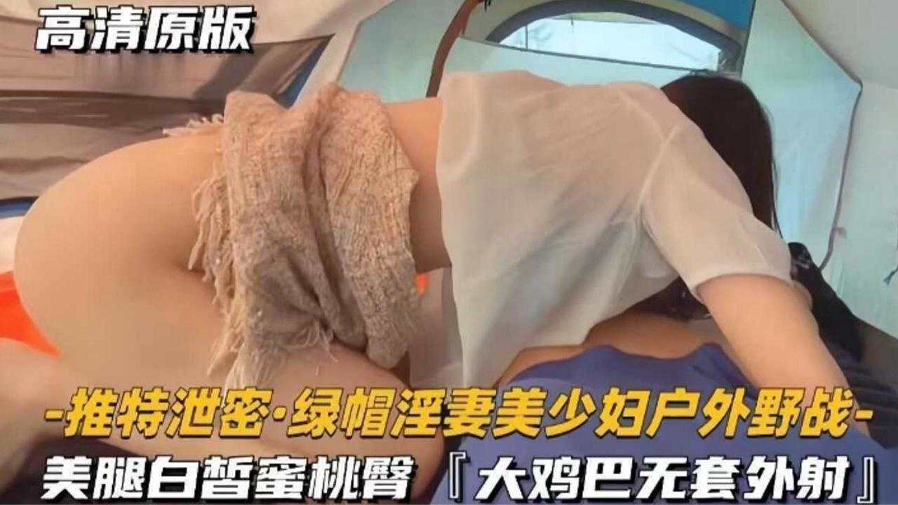 推特泄密绿帽淫妻美少妇户外野战美腿白哲蜜桃臀大鸡巴无套外射