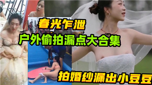 春光乍泄户外偷拍漏点大合集拍婚纱漏出小豆豆