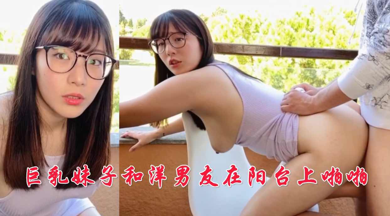 巨乳妹子和洋男友在阳台上啪啪